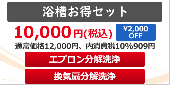 浴槽お得セット
エプロン分解洗浄＋換気扇分解洗浄